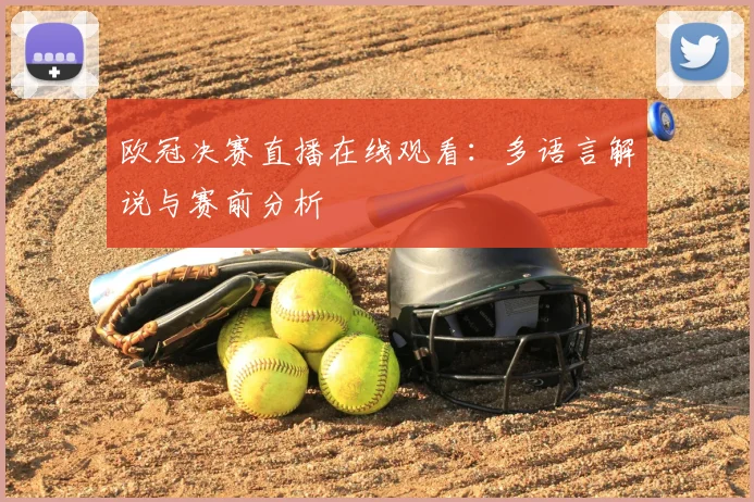 欧冠决赛直播在线观看:多语言解说与赛前分析