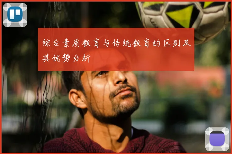 综合素质教育与传统教育的区别及其优势分析