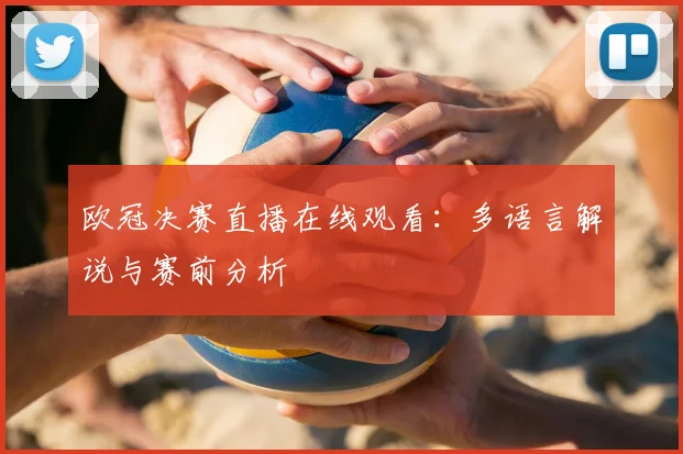 欧冠决赛直播在线观看：多语言解说与赛前分析