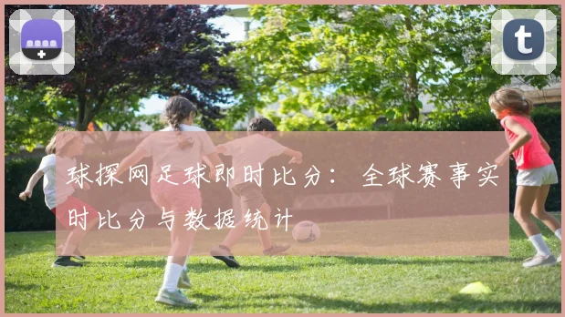 球探网足球即时比分：全球赛事实时比分与数据统计